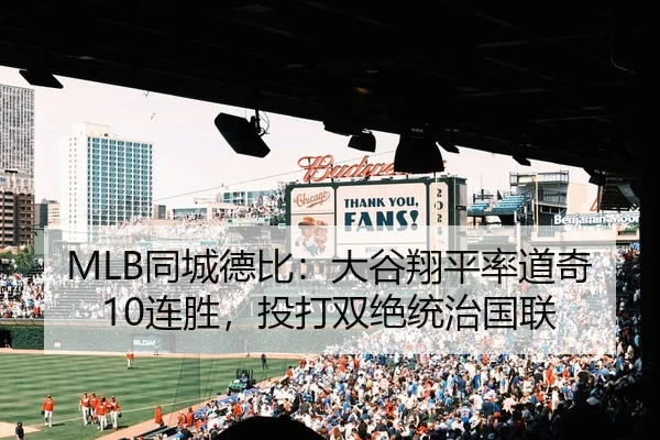 MLB同城德比：大谷翔平率道奇10连胜，投打双绝统治国联