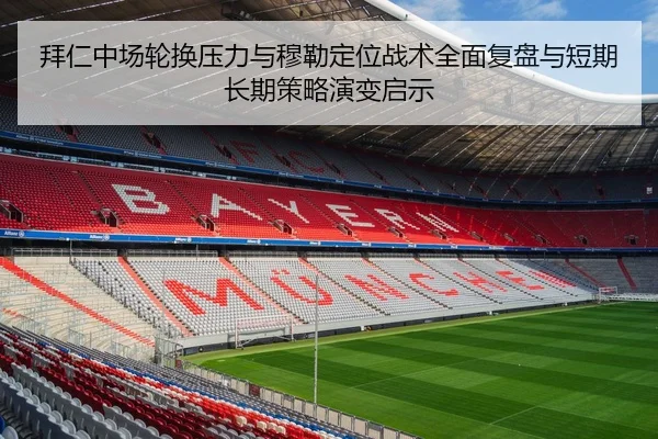 拜仁中场轮换压力与穆勒定位战术全面复盘与短期长期策略演变启示