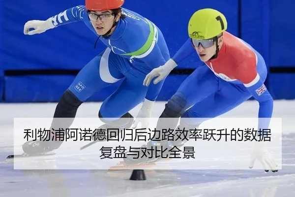 利物浦阿诺德回归后边路效率跃升的数据复盘与对比全景
